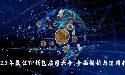 2023年最佳TP钱包应用大全：全面解析与使用指南