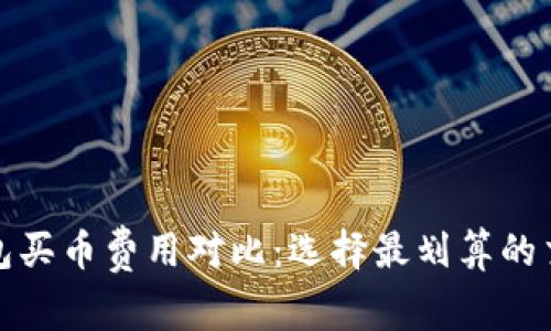 数字钱包买币费用对比：选择最划算的交易方式